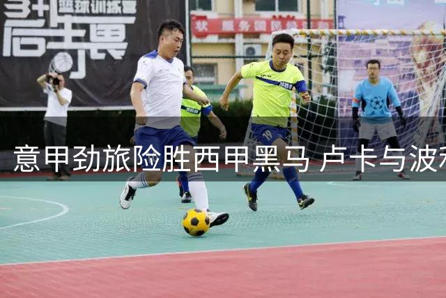意甲劲旅险胜西甲黑马 卢卡与波利塔诺联手导演逆转好戏